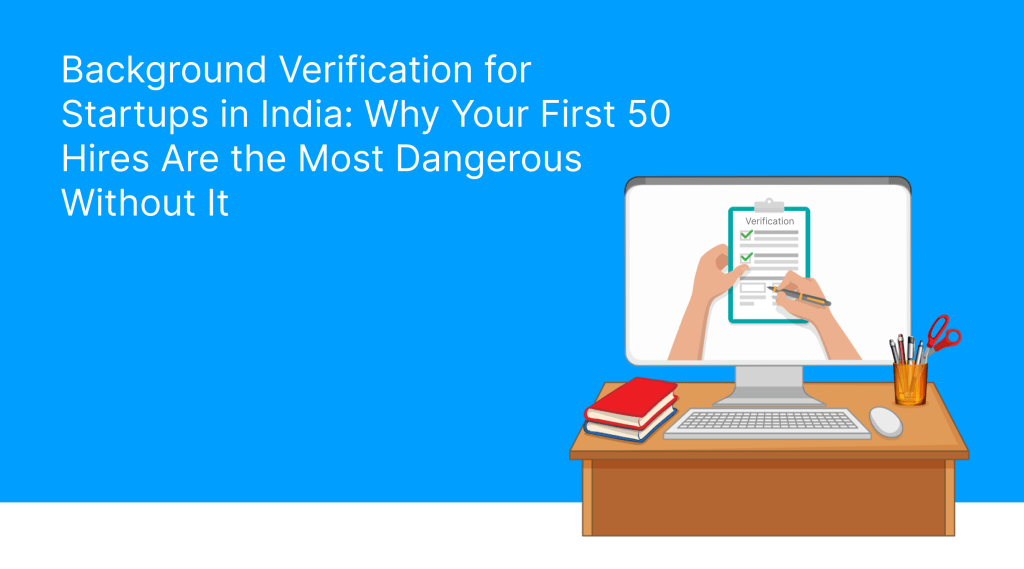 Background Verification for Startups in India_ Why Your First 50 Hires Are the Most Dangerous Without It